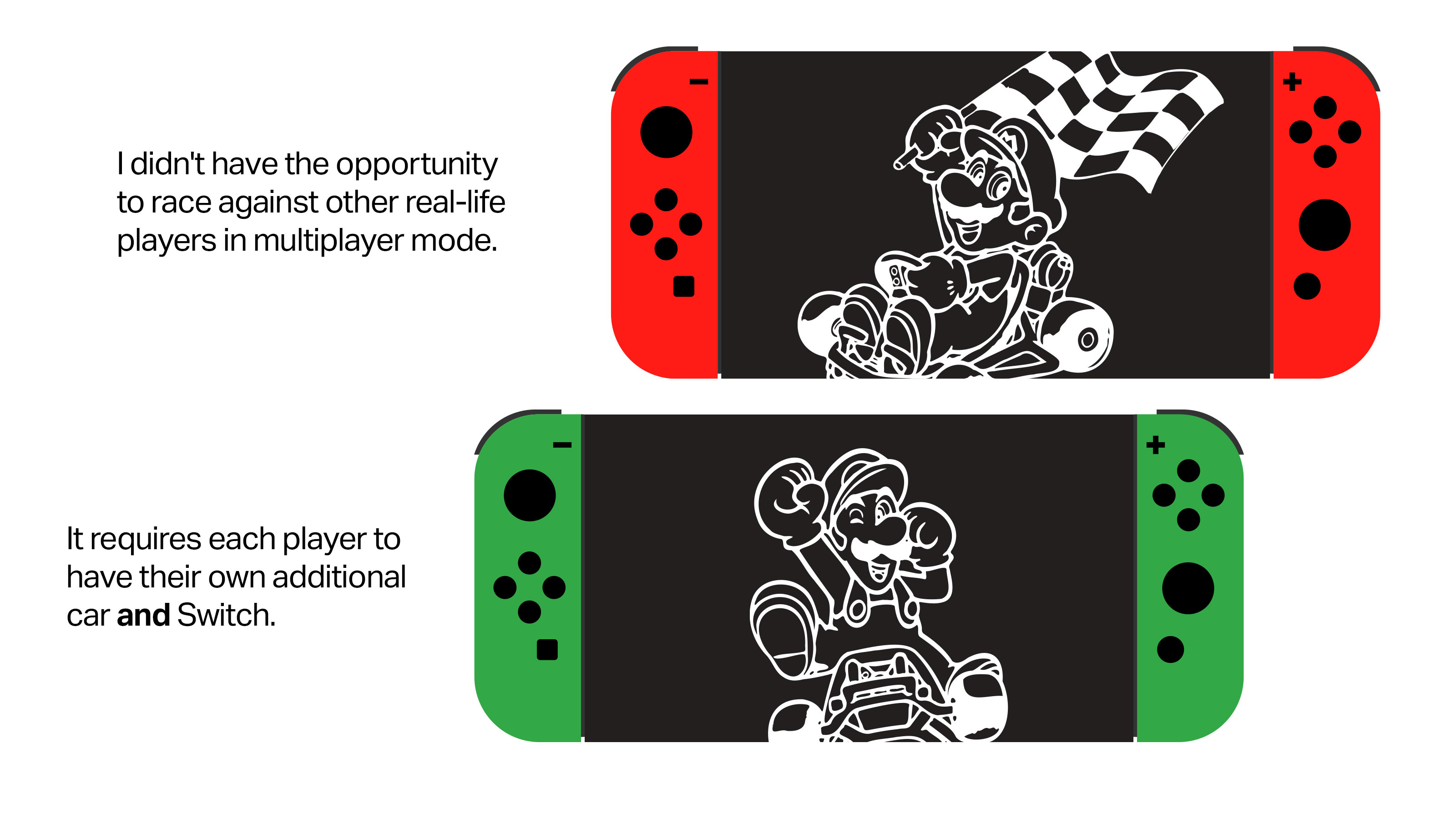 Text: I didn't have the opportunity to race against other real-life players in multiplayer mode. It requires each player to have their own additional car *and* Switch. [Image: Mario and Luigi racers, two Nintendo Switches]